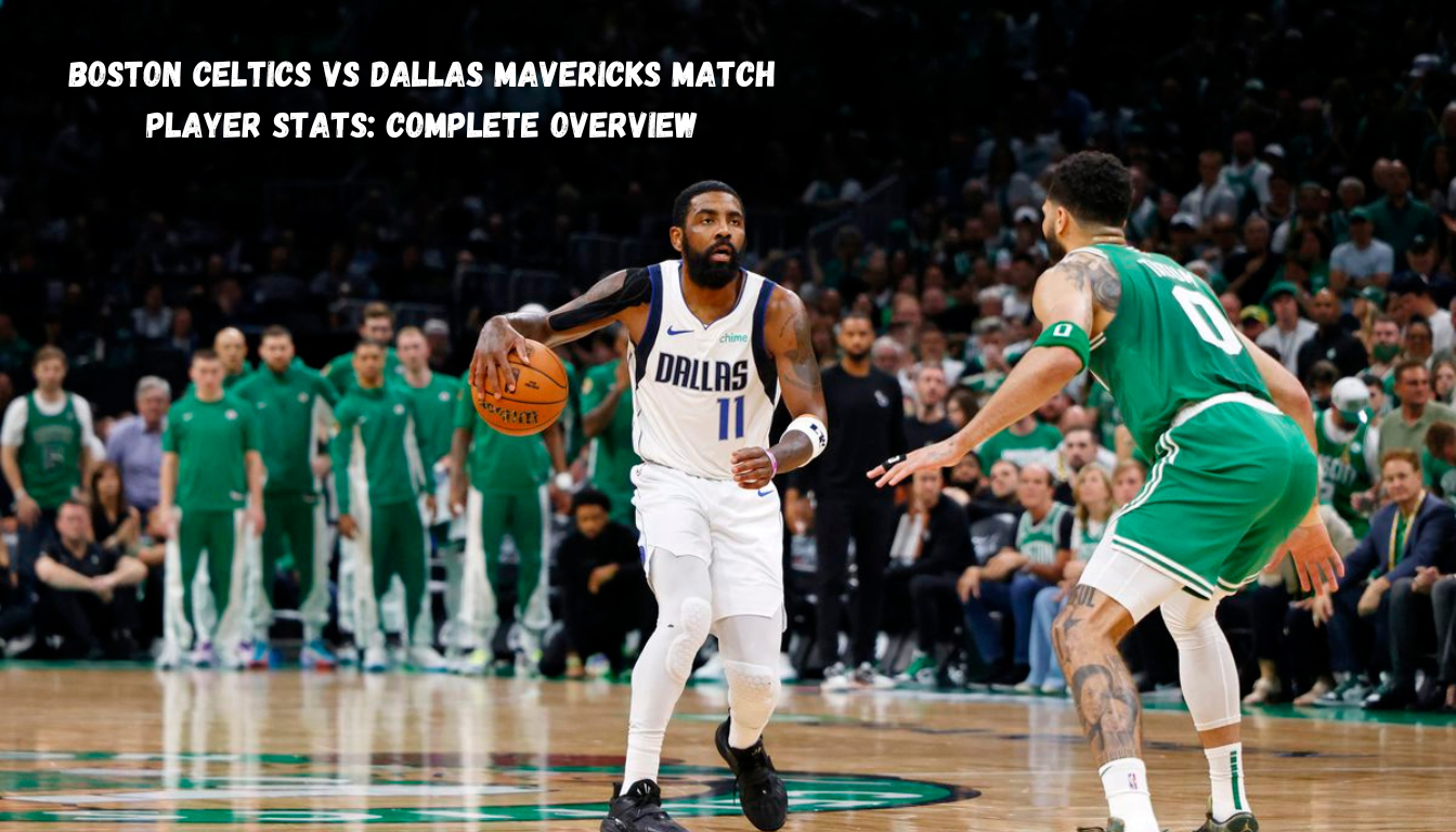 Boston Celtics vs Dallas Mavericks Match Player Stats: Complete Overview