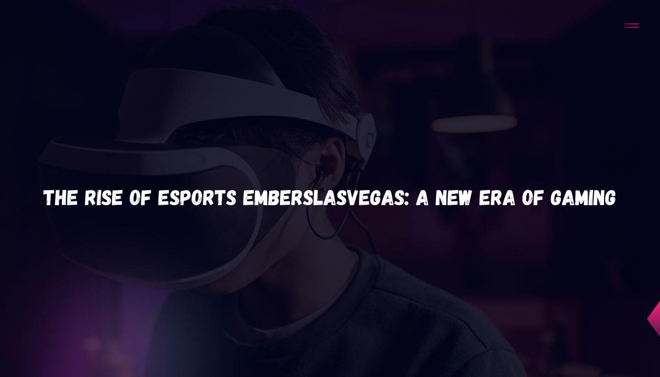 The Rise of Esports EmbersLasVegas: A New Era of Gaming